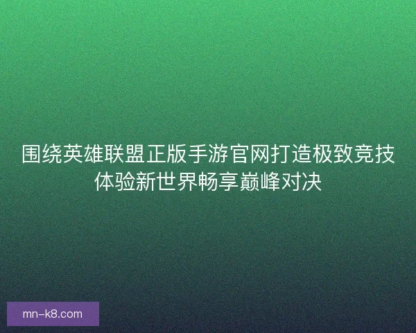 围绕英雄联盟正版手游官网打造极致竞技体验新世界畅享巅峰对决